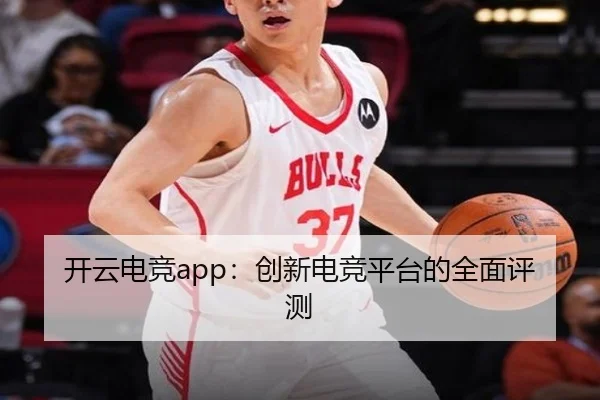 开云电竞app：创新电竞平台的全面评测