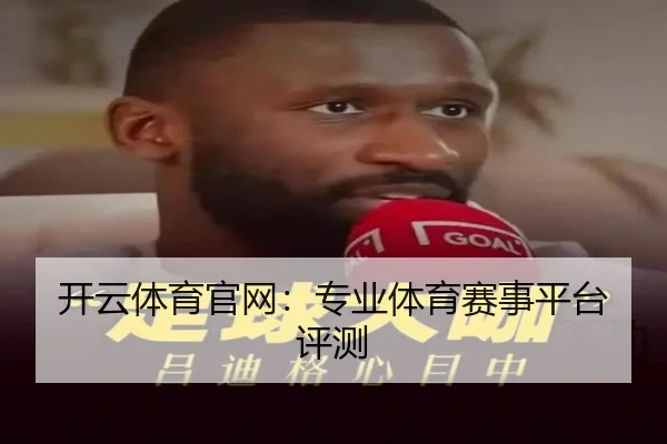 开云体育官网：专业体育赛事平台评测