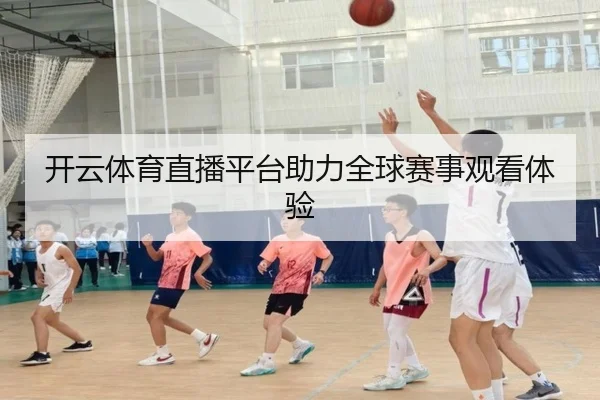 开云体育直播平台助力全球赛事观看体验